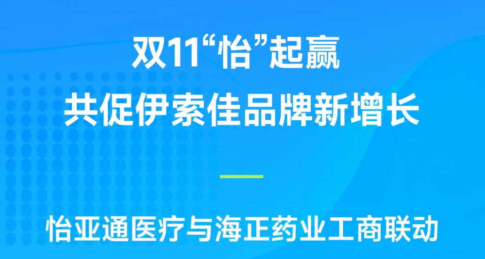 双11“怡”起赢｜星耀娱乐医疗与海正药业工商联动，共促伊索佳品牌新增长